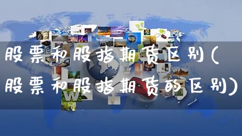 股票和股指期货区别(股票和股指期货的区别)_https://www.yunsqy.com_原油期货_第1张