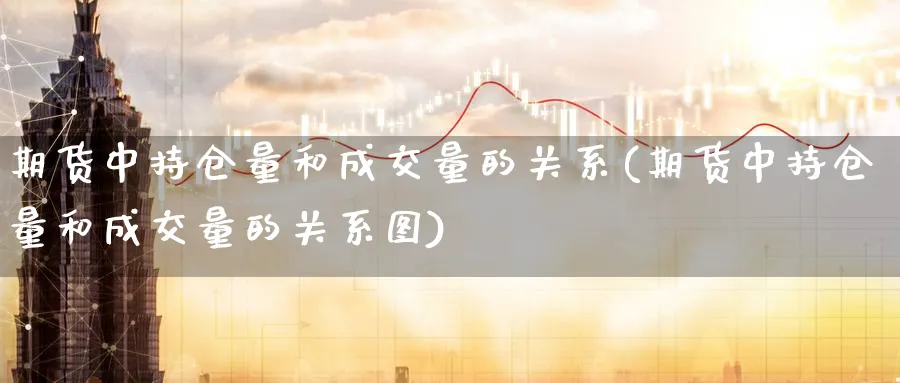 期货中持仓量和成交量的关系(期货中持仓量和成交量的关系图)_https://www.yunsqy.com_理财百科_第1张