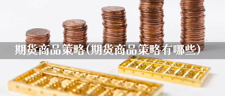 期货商品策略(期货商品策略有哪些)_https://www.yunsqy.com_原油期货_第1张