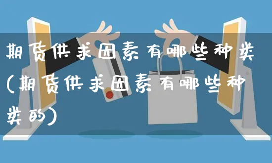 期货供求因素有哪些种类(期货供求因素有哪些种类的)_https://www.yunsqy.com_期货直播_第1张