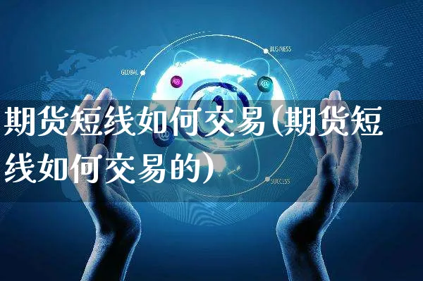 期货短线如何交易(期货短线如何交易的)_https://www.yunsqy.com_期货技术_第1张