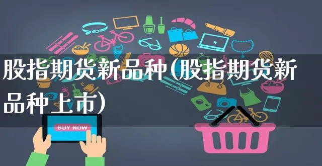 股指期货新品种(股指期货新品种上市)_https://www.yunsqy.com_期货理财_第1张