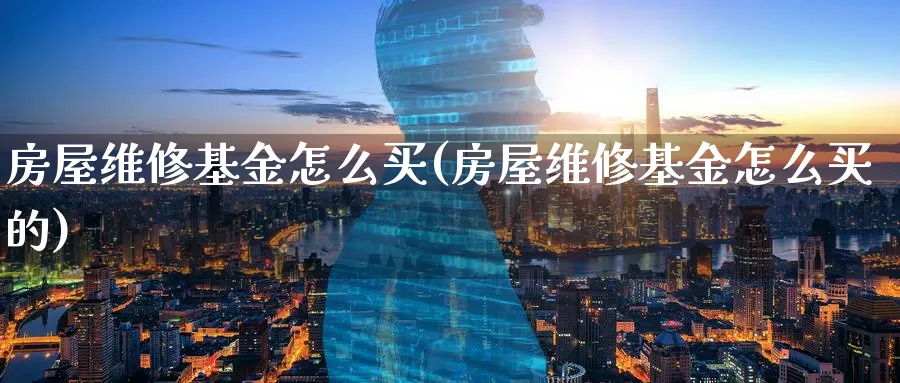 房屋维修基金怎么买(房屋维修基金怎么买的)_https://www.yunsqy.com_期货技术_第1张