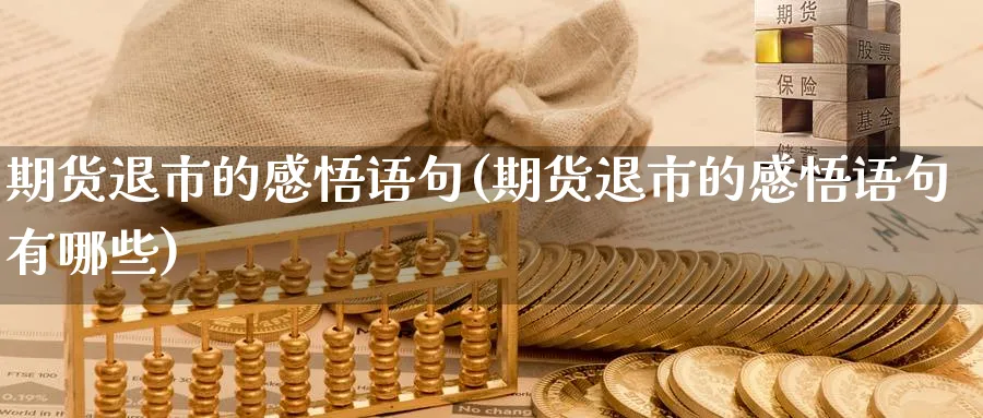 期货退市的感悟语句(期货退市的感悟语句有哪些)_https://www.yunsqy.com_纳指期货_第1张