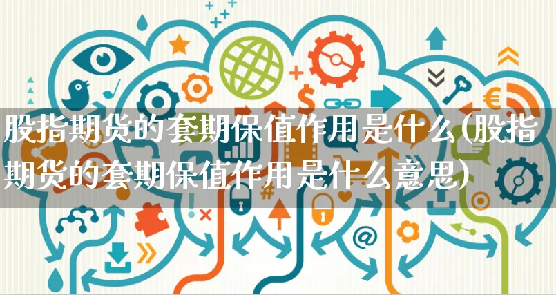 股指期货的套期保值作用是什么(股指期货的套期保值作用是什么意思)_https://www.yunsqy.com_黄金期货_第1张