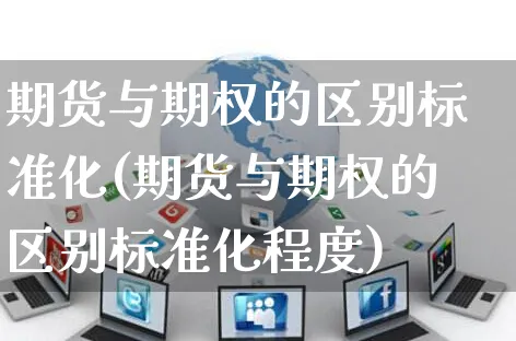 期货与期权的区别标准化(期货与期权的区别标准化程度)_https://www.yunsqy.com_黄金期货_第1张