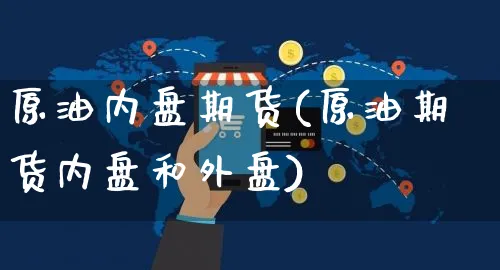 原油内盘期货(原油期货内盘和外盘)_https://www.yunsqy.com_期货直播_第1张