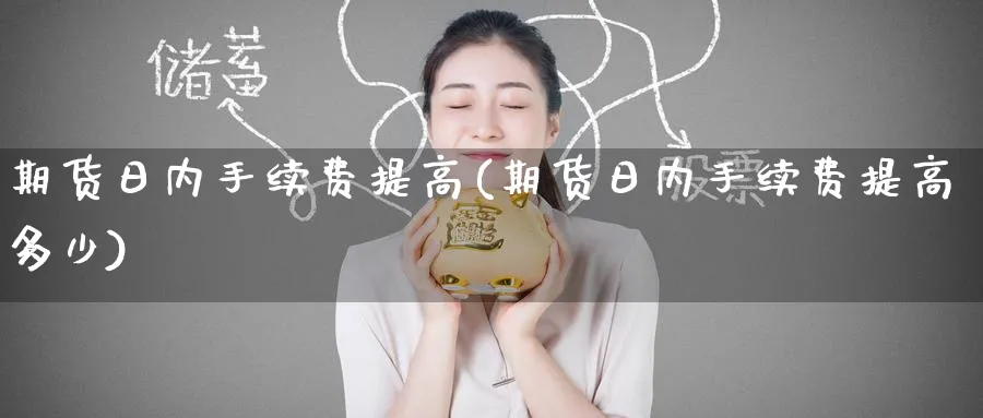 期货日内手续费提高(期货日内手续费提高多少)_https://www.yunsqy.com_期货技术_第1张