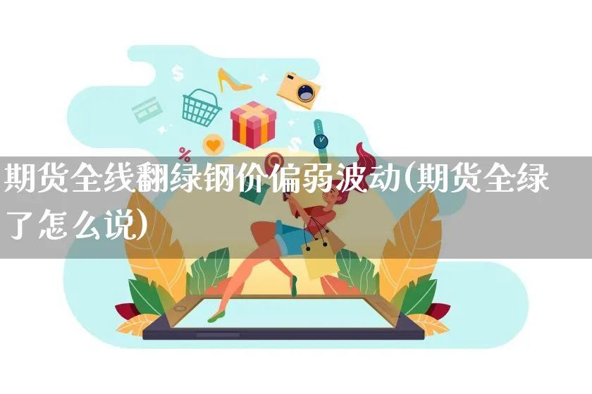 期货全线翻绿钢价偏弱波动(期货全绿了怎么说)_https://www.yunsqy.com_纳指期货_第1张