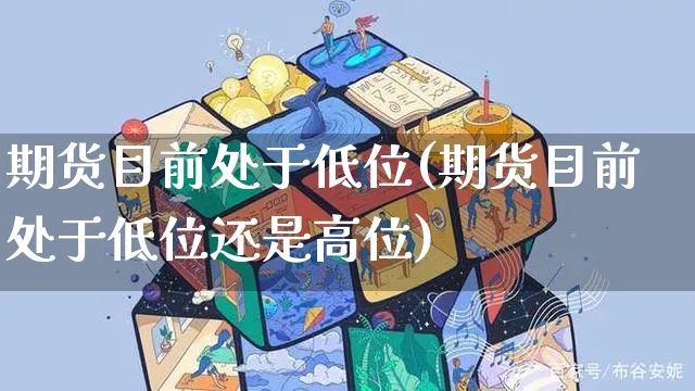 期货目前处于低位(期货目前处于低位还是高位)_https://www.yunsqy.com_黄金期货_第1张