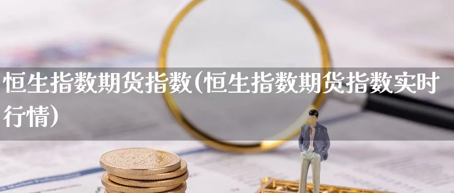 恒生指数期货指数(恒生指数期货指数实时行情)_https://www.yunsqy.com_原油期货_第1张