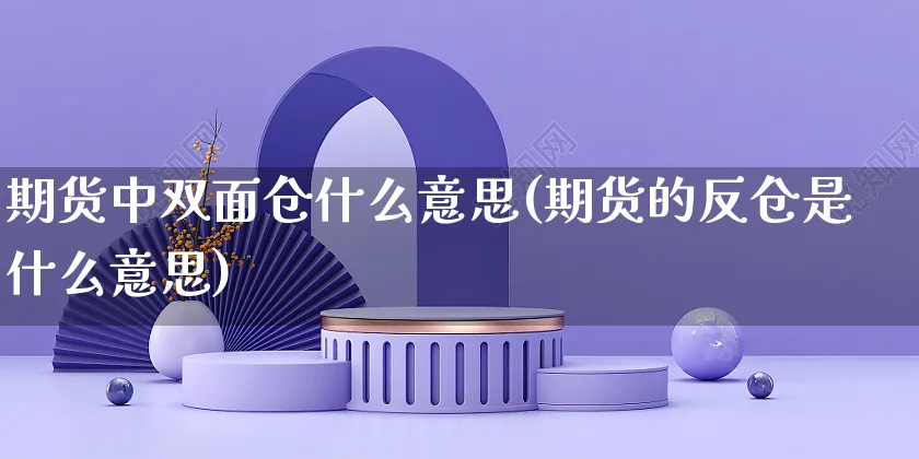 期货中双面仓什么意思(期货的反仓是什么意思)_https://www.yunsqy.com_黄金期货_第1张