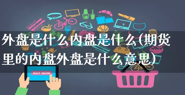 外盘是什么内盘是什么(期货里的内盘外盘是什么意思)_https://www.yunsqy.com_黄金期货_第1张