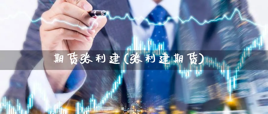 期货张利建(张利建期货)_https://www.yunsqy.com_原油期货_第1张