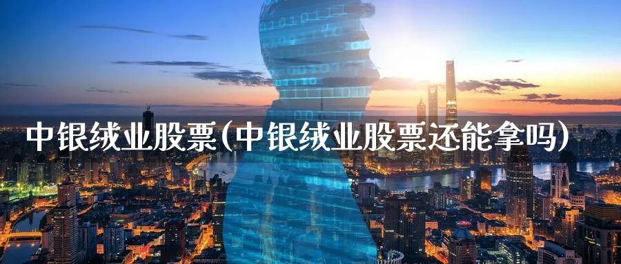 中银绒业股票(中银绒业股票还能拿吗)_https://www.yunsqy.com_期货整理_第1张