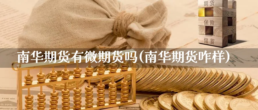 南华期货有微期货吗(南华期货咋样)_https://www.yunsqy.com_期货整理_第1张