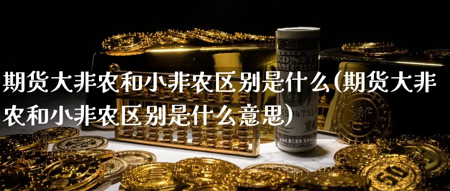 期货大非农和小非农区别是什么(期货大非农和小非农区别是什么意思)_纳指期货_第1张_云上财经直播室 期货大非农和小非农区别是什么(期货大非农和小非农区别是什么意思)_https://www.yunsqy.com_纳指期货_第1张