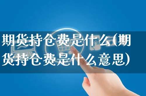 期货持仓费是什么(期货持仓费是什么意思)_https://www.yunsqy.com_期货整理_第1张