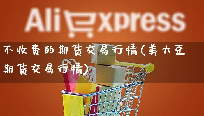 不收费的期货交易行情(美大豆期货交易行情)_https://www.yunsqy.com_期货分类_第1张