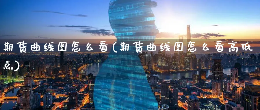 期货曲线图怎么看(期货曲线图怎么看高低点)_https://www.yunsqy.com_期货技术_第1张