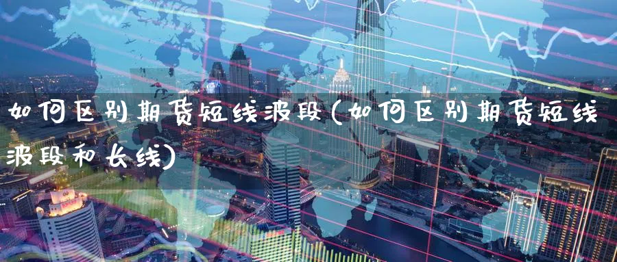 如何区别期货短线波段(如何区别期货短线波段和长线)_期货技术_第1张_云上财经直播室 如何区别期货短线波段(如何区别期货短线波段和长线)_https://www.yunsqy.com_期货技术_第1张