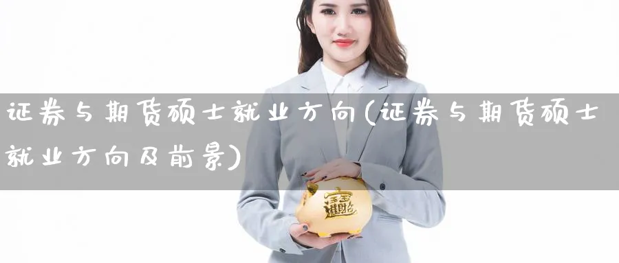 证券与期货硕士就业方向(证券与期货硕士就业方向及前景)_https://www.yunsqy.com_期货入门_第1张