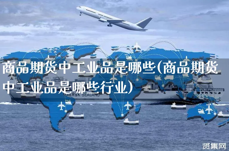 商品期货中工业品是哪些(商品期货中工业品是哪些行业)_https://www.yunsqy.com_期货理财_第1张