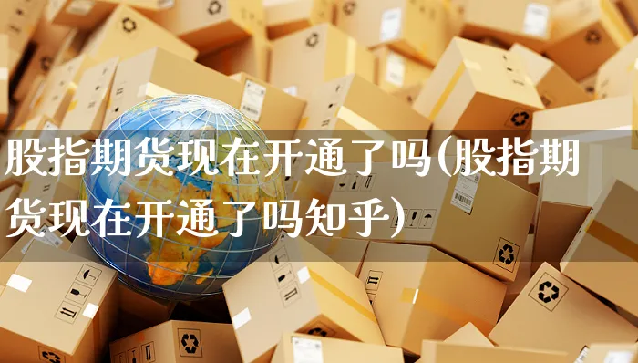 股指期货现在开通了吗(股指期货现在开通了吗知乎)_https://www.yunsqy.com_期货整理_第1张