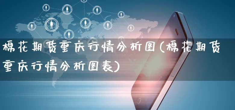 棉花期货重庆行情分析图(棉花期货重庆行情分析图表)_https://www.yunsqy.com_期货整理_第1张