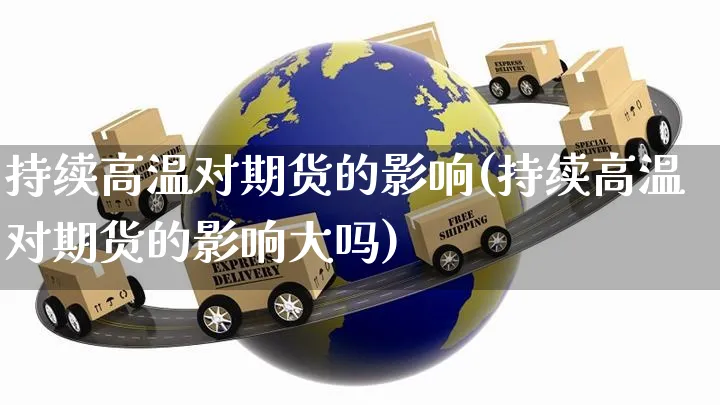 持续高温对期货的影响(持续高温对期货的影响大吗)_https://www.yunsqy.com_纳指期货_第1张