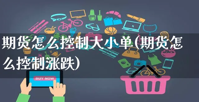 期货怎么控制大小单(期货怎么控制涨跌)_https://www.yunsqy.com_理财百科_第1张