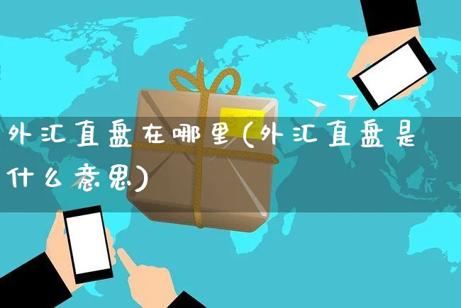 外汇直盘在哪里(外汇直盘是什么意思)_https://www.yunsqy.com_期货分类_第1张