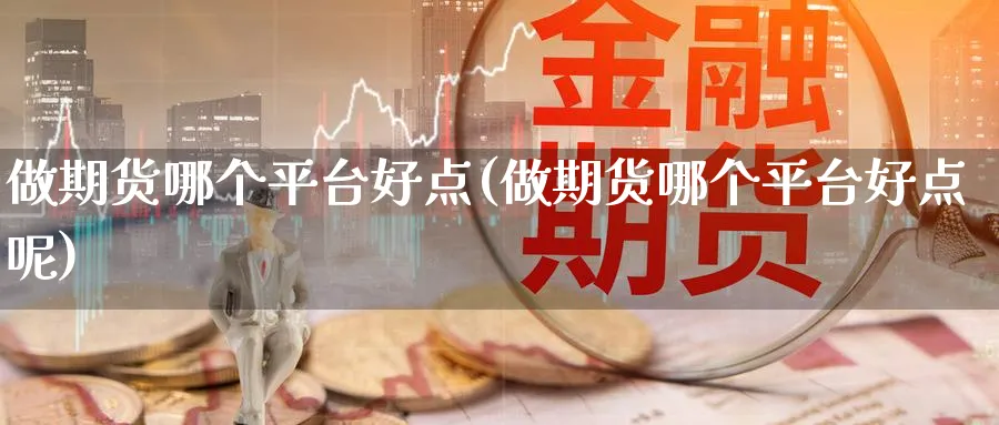 做期货哪个平台好点(做期货哪个平台好点呢)_https://www.yunsqy.com_期货技术_第1张