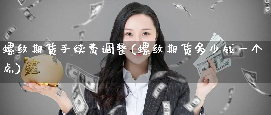 螺纹期货手续费调整(螺纹期货多少钱一个点)_https://www.yunsqy.com_期货技术_第1张