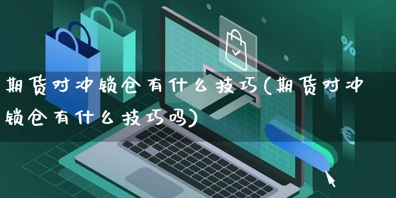 期货对冲锁仓有什么技巧(期货对冲锁仓有什么技巧吗)_https://www.yunsqy.com_黄金期货_第1张