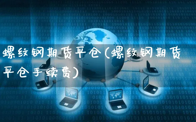 螺纹钢期货平仓(螺纹钢期货平仓手续费)_https://www.yunsqy.com_期货整理_第1张