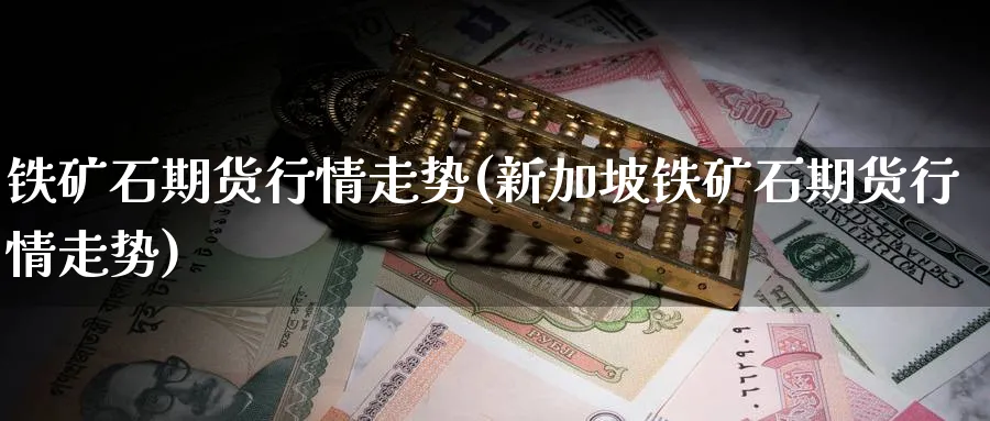 铁矿石期货行情走势(新加坡铁矿石期货行情走势)_https://www.yunsqy.com_期货分类_第1张