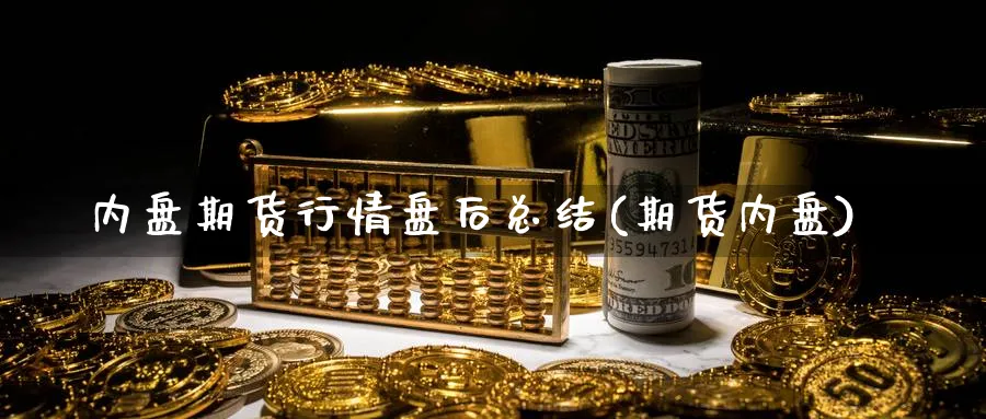 内盘期货行情盘后总结(期货内盘)_https://www.yunsqy.com_理财百科_第1张