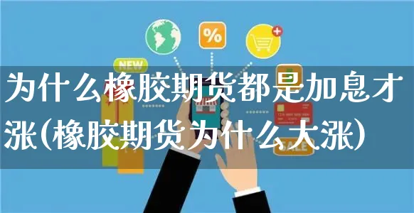 为什么橡胶期货都是加息才涨(橡胶期货为什么大涨)_https://www.yunsqy.com_期货整理_第1张