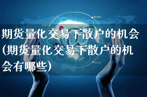 期货量化交易下散户的机会(期货量化交易下散户的机会有哪些)_https://www.yunsqy.com_原油期货_第1张