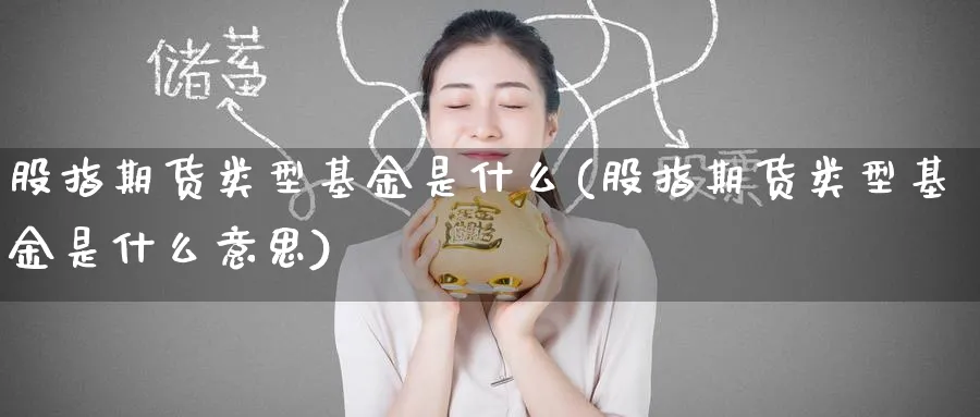股指期货类型基金是什么(股指期货类型基金是什么意思)_https://www.yunsqy.com_原油期货_第1张