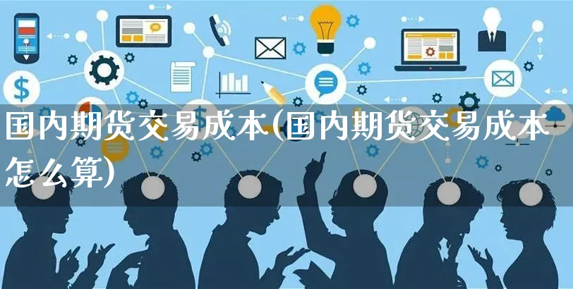 国内期货交易成本(国内期货交易成本怎么算)_https://www.yunsqy.com_期货技术_第1张
