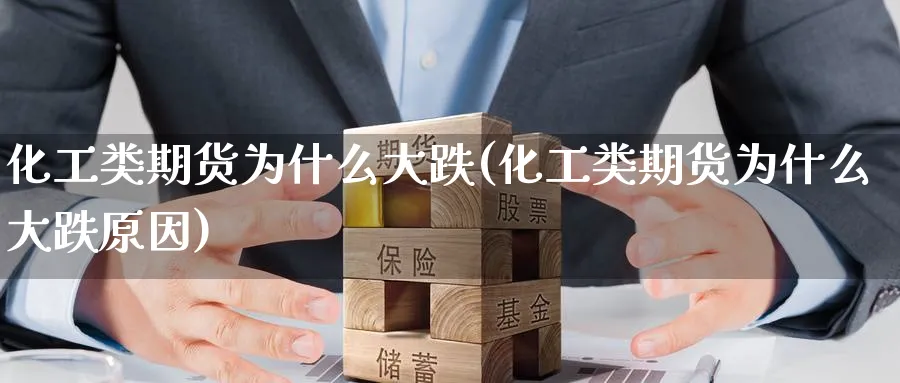 化工类期货为什么大跌(化工类期货为什么大跌原因)_https://www.yunsqy.com_纳指期货_第1张