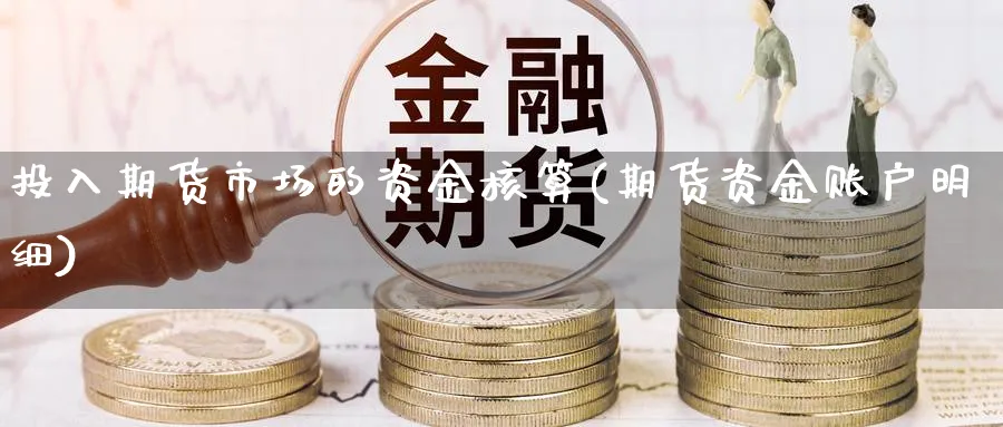 投入期货市场的资金核算(期货资金账户明细)_理财百科_第1张_云上财经直播室 投入期货市场的资金核算(期货资金账户明细)_https://www.yunsqy.com_理财百科_第1张