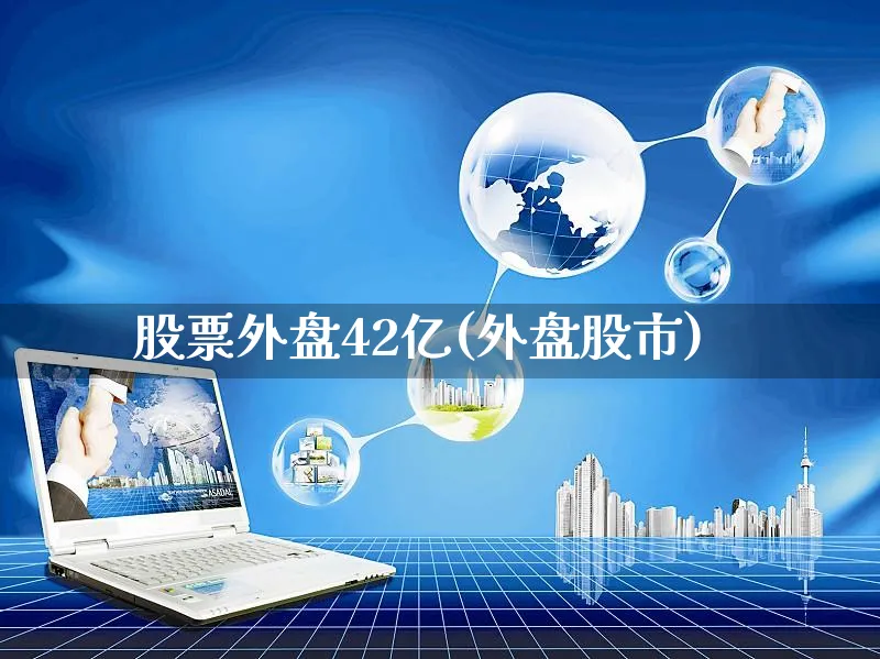 股票外盘42亿(外盘股市)_https://www.yunsqy.com_黄金期货_第1张