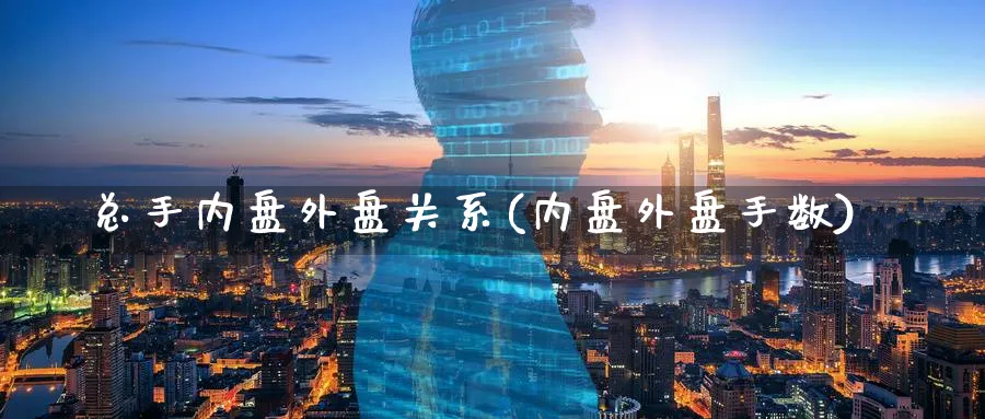 总手内盘外盘关系(内盘外盘手数)_https://www.yunsqy.com_理财百科_第1张