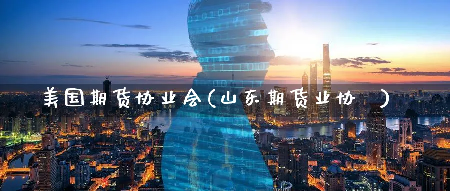 美国期货协业会(山东期货业协伿)_https://www.yunsqy.com_期货技术_第1张