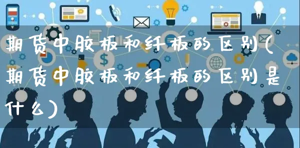 期货中胶板和纤板的区别(期货中胶板和纤板的区别是什么)_https://www.yunsqy.com_期货技术_第1张