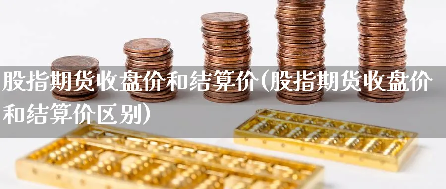 股指期货收盘价和结算价(股指期货收盘价和结算价区别)_https://www.yunsqy.com_期货整理_第1张