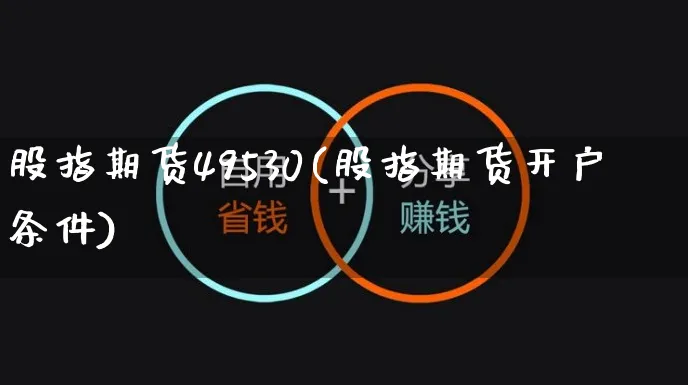 股指期货49530(股指期货开户条件)_https://www.yunsqy.com_期货整理_第1张